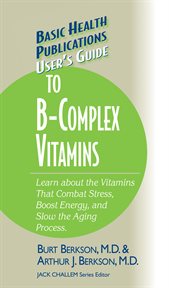 User's Guide to B-Complex Vitamins : Learn About the Vitamins That Combat Stress, Boost Energy and Slow the Aging Process cover image cdn