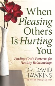 When pleasing others is hurting you : finding God's patterns for healthy relationships cover image cdn