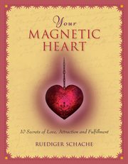 Your magnetic heart : 10 secrets of love, attraction and fulfillment cover image cdn