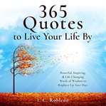 365 quotes to live your life by. Powerful, Inspiring, & Life-Changing Words of Wisdom to Brighten Up Your Days cover image cdn