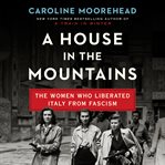 A house in the mountains : the women who liberated Italy from fascism cover image cdn
