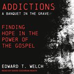 Addictions : a banquet in the grave : finding hope in the power of the Gospel cover image cdn