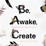 Be, awake, create: mindful practices to spark creativity cover image cdn