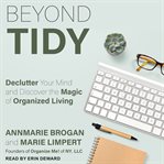 Beyond tidy : declutter your mind and discover the magic of organized living : 8 powerful principles for creating a life you love cover image cdn