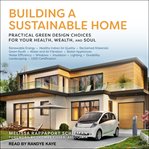 Building a sustainable home : practical green design choices for your health, wealth, and soul cover image cdn
