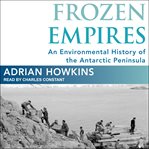 Frozen empires : a history of the Antarctic sovereignty dispute between Britain, Argentina, and Chile, 1939-1959 cover image cdn