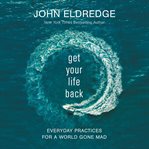 Get your life back : everyday practices for a world gone mad cover image cdn