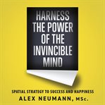 Harness the power of the invincible mind. Spatial Strategy to Success and Happiness cover image cdn
