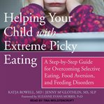 Helping your child with extreme picky eating. A Step-by-Step Guide for Overcoming Selective Eating, Food Aversion, and Feeding Disorders cover image cdn