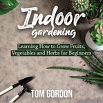 Indoor gardening ; : &, Greenhouse : a complete guide to cultivating fruits, vegetables, and herbs for beginners cover image cdn