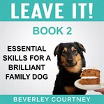 Leave it! essential skills for a brilliant family dog, book 2. How to teach Amazing Impulse Control to your Brilliant Family Dog cover image cdn