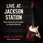 Live at jackson station. Music, Community, and Tragedy in a Southern Blues Bar cover image cdn