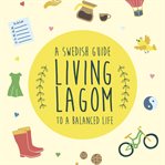 Living Lagom : a Swedish guide to a balanced life cover image cdn