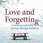 Love and forgetting : a husband and wife's journey through dementia cover image cdn