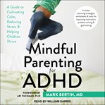 Mindful parenting for adhd. A Guide to Cultivating Calm, Reducing Stress, and Helping Children Thrive cover image cdn