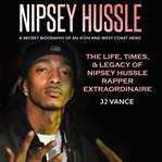 Nipsey hussle - a secret biography of an icon and west coast hero: the life, times, and legacy of cover image cdn