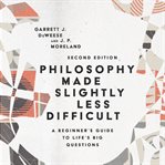 Philosophy made slightly less difficult : a beginner's guide to life's big questions cover image cdn