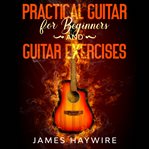 Practical guitar for beginners and guitar exercises. How To Teach Yourself To Play Your First Songs in 7 Days or Less Including 70+ Tips and Exercises To cover image cdn