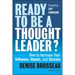 Ready to be a thought leader? : how to increase your influence, impact, and success cover image cdn