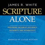 Scripture alone: exploring the bible's accuracy, authority and authenticity cover image cdn