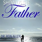 Show us the father. Discovering the Character of God as a Father cover image cdn