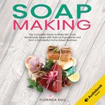 Soap making. The Complete Guide to Make Skin Care Handmade Soap with Natural Ingredients and Start a Successful H cover image cdn