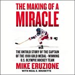 The making of a miracle : the untold story of the captain of the 1980 gold medal-winning U.S. Olympic hockey team cover image cdn