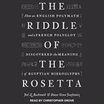 The riddle of the Rosetta : how an English polymath and a French polyglot discovered the meaning of Egyptian hieroglyphs cover image cdn
