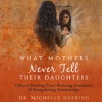What mothers never tell their daughters. 5 Keys to Building Trust, Restoring Connection, & Strengthening Relationships cover image cdn