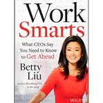 Work smarts : what CEOs say you need to know to get ahead cover image cdn