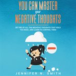 You can master your negative thoughts: get rid of all the negative thoughts that hold you back cover image cdn