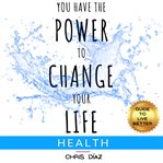 You have the power to change your life: guide to live better: health. 9 Habits and Tools to Restore Your Health, for Weight Loss, Beat Obesity, Liver Cleanse, Intermitten cover image cdn