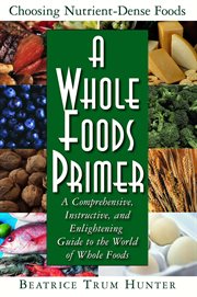 A Whole Foods Primer : a Comprehensive, Instructive, and Enlightening Guide to the World of Whole Foods cover image cdn