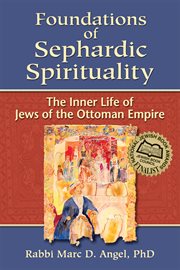 Foundations of Sephardic spirituality : the inner life of Jews of the Ottoman Empire cover image cdn