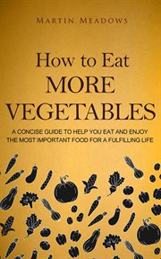 How to eat more vegetables: a concise guide to help you eat and enjoy the most important food for cover image cdn