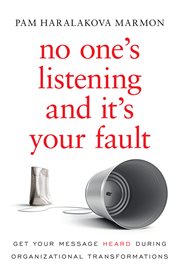 No one's listening and it's your fault : get your message heard during organizational transformations cover image cdn