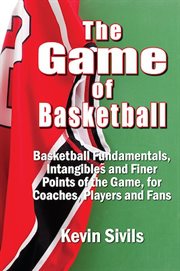 The game of basketball : basketball fundamentals, intangibles and finer points of the game for coaches, players and fans cover image cdn