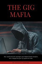 The gig mafia : how small networks and high-speed digital funds transfers have changed the face of organized crime cover image cdn