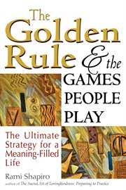 The golden rule and the games people play : the ultimate strategy for a meaning-filled life cover image cdn