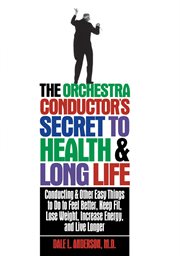 The orchestra conductor's secret to health & long life : conducting and other easy things to do to feel better, keep fit, lose weight, increase energy, and live longer cover image cdn