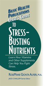 User's Guide to Stress-Busting Nutrients : Learn How Vitamins and Other Supplements Can Help You Fight Stress cover image cdn