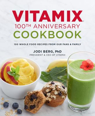 Vitamix 100th anniversary cookbook : 100 whole food recipes from our fans & family  cover image cdn