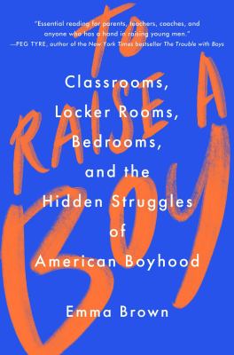 To raise a boy : classrooms, locker rooms, bedrooms, and the hidden struggles of American boyhood  cover image cdn