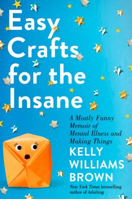 Easy crafts for the insane : a mostly funny memoir of mental illness and making things  cover image cdn