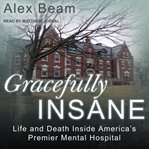 Gracefully insane : life and death inside America's premier mental hospital cover image cdn