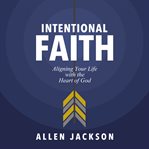Intentional faith. Aligning Your Life with the Heart of God cover image cdn