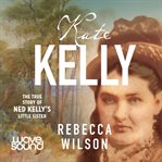 Kate Kelly : the true story of Ned Kelly's little sister cover image cdn