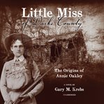 Little miss of Darke County : the origins of Annie Oakley cover image cdn