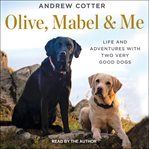 Olive, mabel & me. Life and Adventures with Two Very Good Dogs cover image cdn