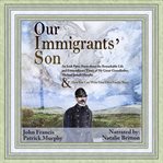 Our immigrants' son. An Irish Prose Poem About the Remarkable Life and Extraordinary Times of My Great-Grandfather, Micha cover image cdn